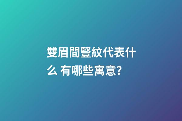 雙眉間豎紋代表什么 有哪些寓意？